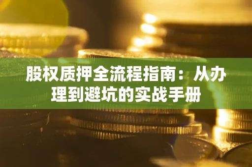 济南股权质押全流程指南：从办理到避坑的实战手册