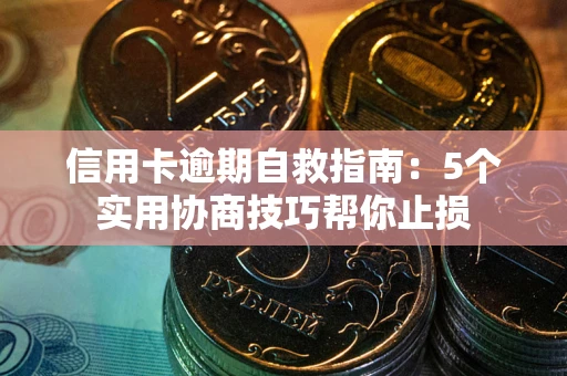 济南信用卡逾期自救指南：5个实用协商技巧帮你止损