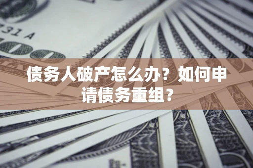 济南债务人破产怎么办？如何申请债务重组？