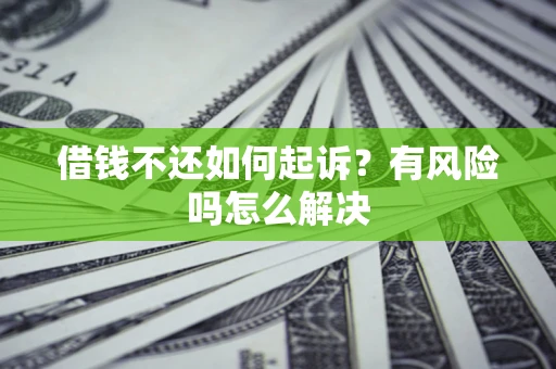 济南借钱不还如何起诉？有风险吗怎么解决