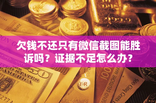 济南欠钱不还只有微信截图能胜诉吗？证据不足怎么办？