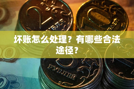 济南坏账怎么处理？有哪些合法途径？