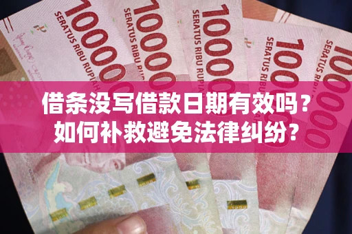 济南借条没写借款日期有效吗？如何补救避免法律纠纷？