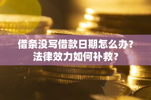 济南借条没写借款日期怎么办？法律效力如何补救？