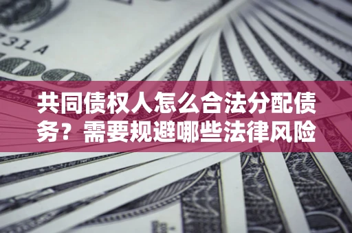 济南共同债权人怎么合法分配债务？需要规避哪些法律风险？