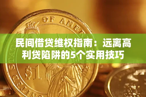 济南民间借贷维权指南：远离高利贷陷阱的5个实用技巧