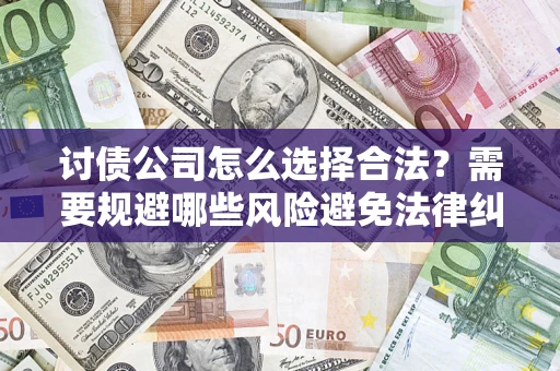 济南讨债公司怎么选择合法？需要规避哪些风险避免法律纠纷？
