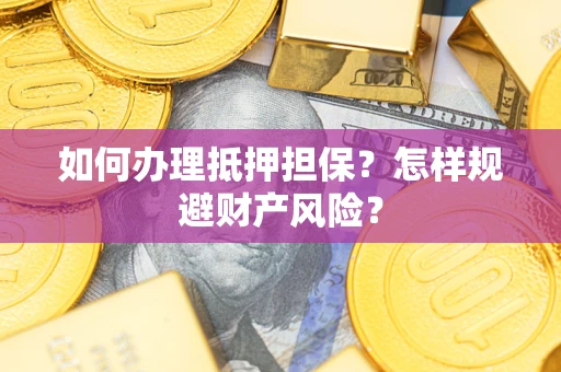 济南如何办理抵押担保？怎样规避财产风险？