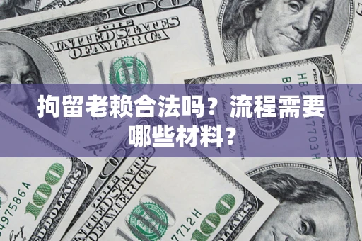 济南拘留老赖合法吗？流程需要哪些材料？