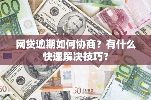 济南网贷逾期如何协商？有什么快速解决技巧？