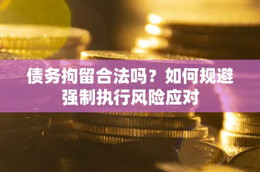 济南债务拘留合法吗？如何规避强制执行风险应对