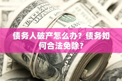 济南债务人破产怎么办？债务如何合法免除？