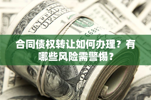 济南合同债权转让如何办理？有哪些风险需警惕？
