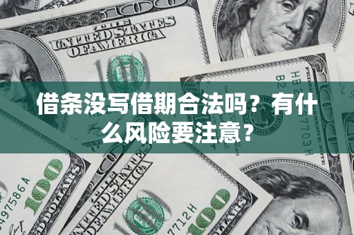 济南借条没写借期合法吗？有什么风险要注意？