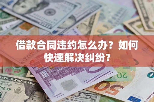 济南借款合同违约怎么办？如何快速解决纠纷？