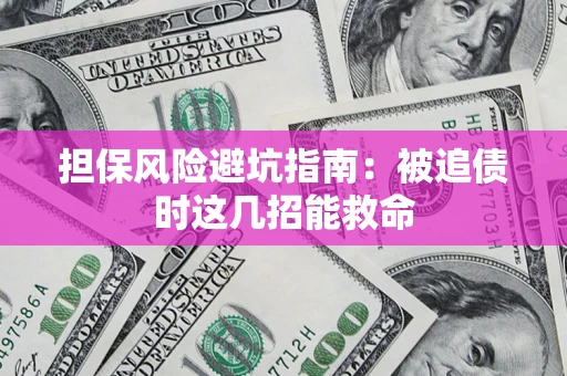 济南担保风险避坑指南：被追债时这几招能救命