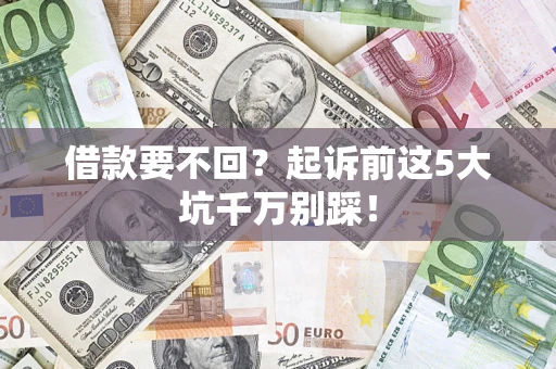 济南借款要不回？起诉前这5大坑千万别踩！