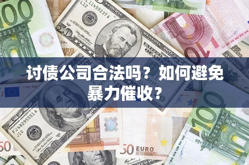 济南讨债公司合法吗？如何避免暴力催收？