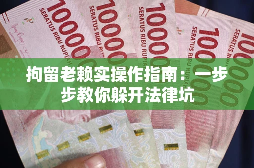 济南拘留老赖实操作指南：一步步教你躲开法律坑