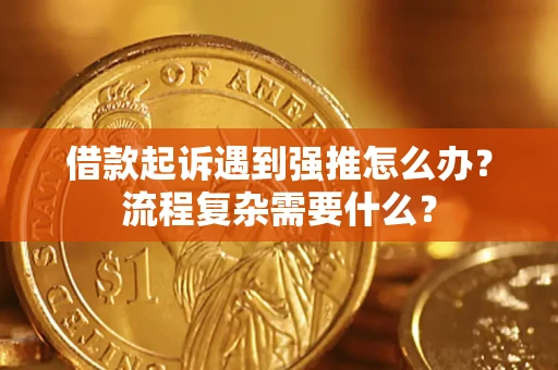 济南借款起诉遇到强推怎么办？流程复杂需要什么？