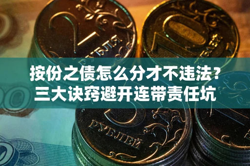 济南按份之债怎么分才不违法？三大诀窍避开连带责任坑