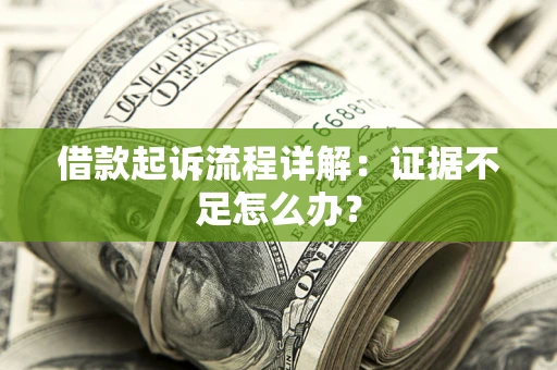 济南借款起诉流程详解：证据不足怎么办？