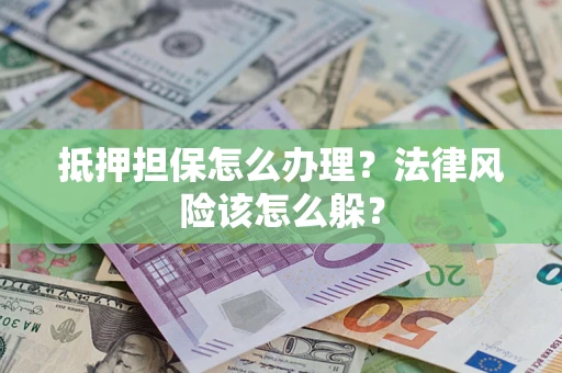 济南抵押担保怎么办理？法律风险该怎么躲？