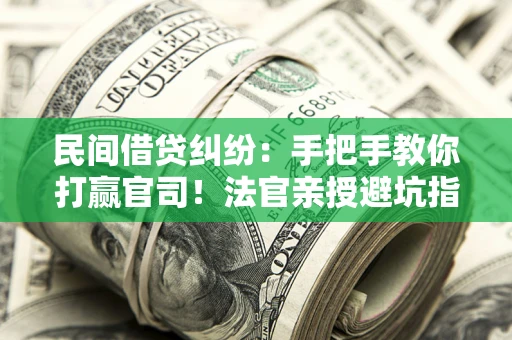 济南民间借贷纠纷：手把手教你打赢官司！法官亲授避坑指南