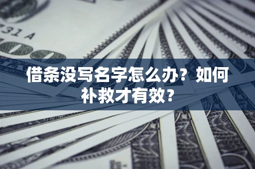 济南借条没写名字怎么办？如何补救才有效？
