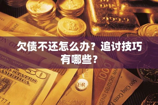 济南欠债不还怎么办？追讨技巧有哪些？
