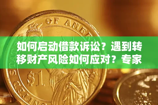 济南如何启动借款诉讼？遇到转移财产风险如何应对？专家解局支招
