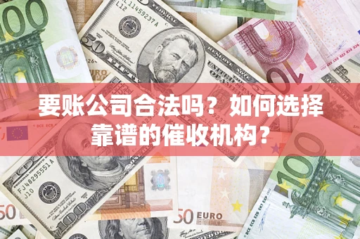 济南要账公司合法吗？如何选择靠谱的催收机构？