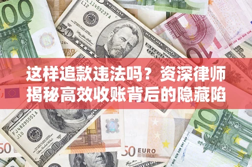 济南这样追款违法吗？资深律师揭秘高效收账背后的隐藏陷阱