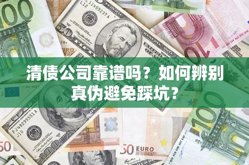 济南清债公司靠谱吗？如何辨别真伪避免踩坑？