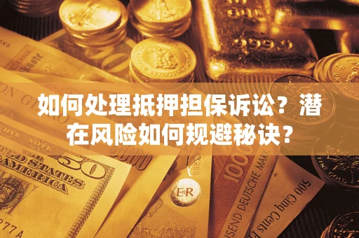 济南如何处理抵押担保诉讼？潜在风险如何规避秘诀？