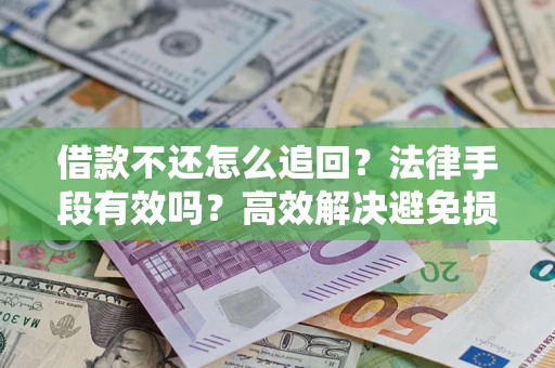 济南借款不还怎么追回？法律手段有效吗？高效解决避免损失