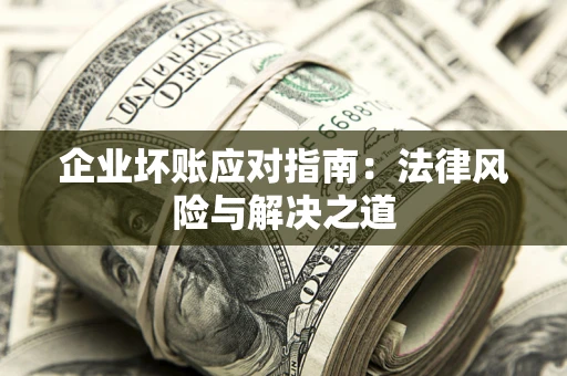 济南企业坏账应对指南：法律风险与解决之道