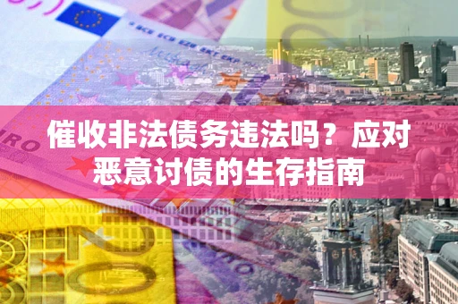 济南催收非法债务违法吗？应对恶意讨债的生存指南