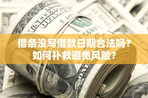 济南借条没写借款日期合法吗？如何补救避免风险？