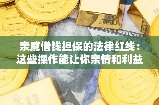 济南亲戚借钱担保的法律红线：这些操作能让你亲情和利益两不误