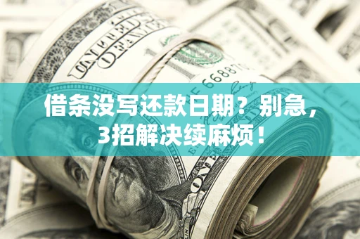 济南借条没写还款日期？别急，3招解决续麻烦！