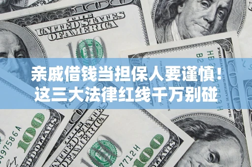 济南亲戚借钱当担保人要谨慎！这三大法律红线千万别碰