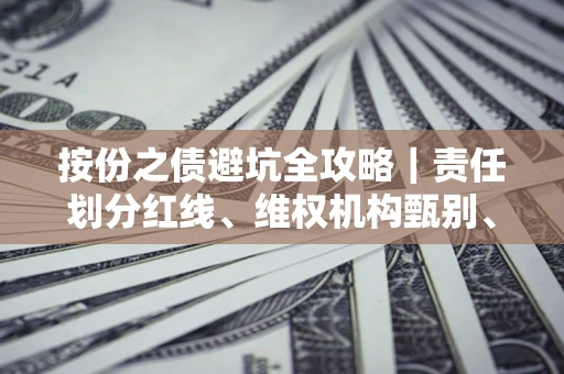 济南按份之债避坑全攻略｜责任划分红线、维权机构甄别、纠纷处理全流程拆解