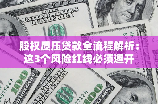 济南股权质压贷款全流程解析：这3个风险红线必须避开