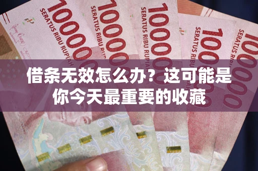 济南借条无效怎么办？这可能是你今天最重要的收藏