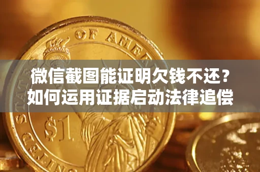 济南微信截图能证明欠钱不还？如何运用证据启动法律追偿程序？