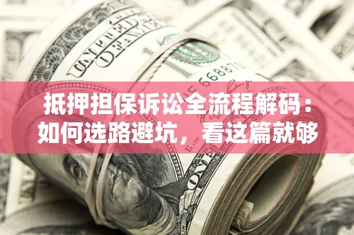 济南抵押担保诉讼全流程解码：如何选路避坑，看这篇就够了