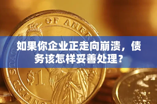 济南如果你企业正走向崩溃，债务该怎样妥善处理？