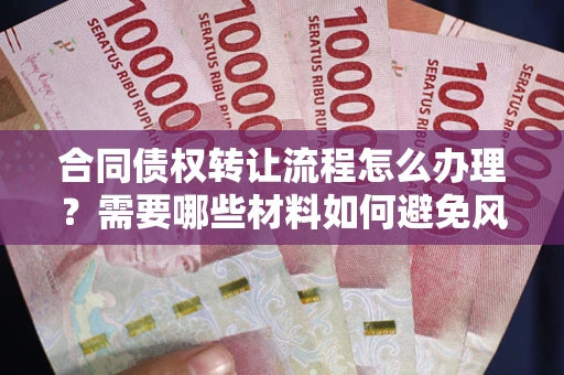 济南合同债权转让流程怎么办理？需要哪些材料如何避免风险？