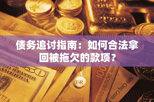 济南债务追讨指南：如何合法拿回被拖欠的款项？